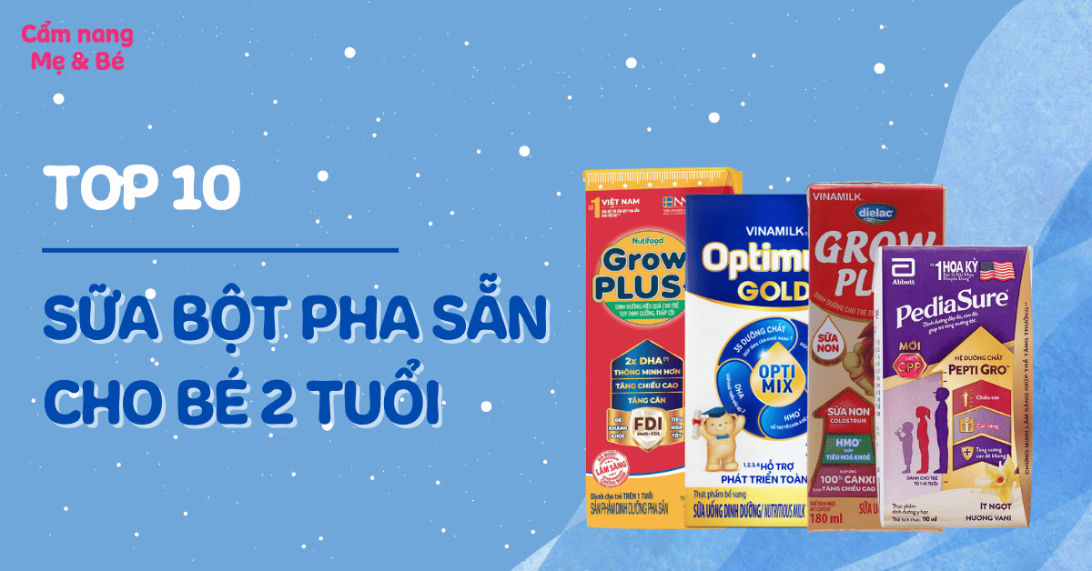 Top 10 sữa bột pha sẵn cho bé 2 tuổi tốt và đầy đủ dưỡng chất mẹ nên biết