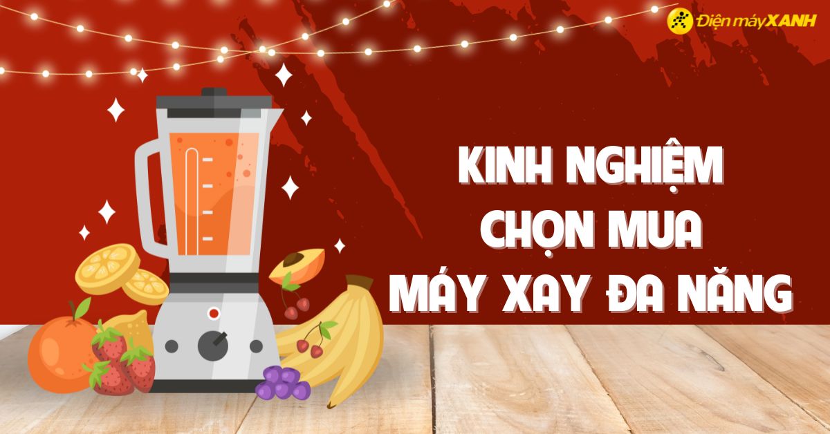 Kinh nghiệm chọn mua máy xay đa năng tốt, phù hợp sử dụng cho gia đình
