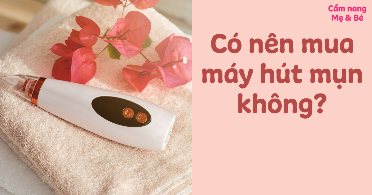 Có nên mua máy hút mụn không? Một vài lưu ý khi chọn mua và sử dụng
