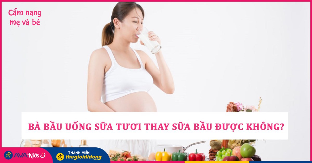Mẹ bầu uống sữa tươi thay sữa bầu có được không? Loại nào phù hợp hơn