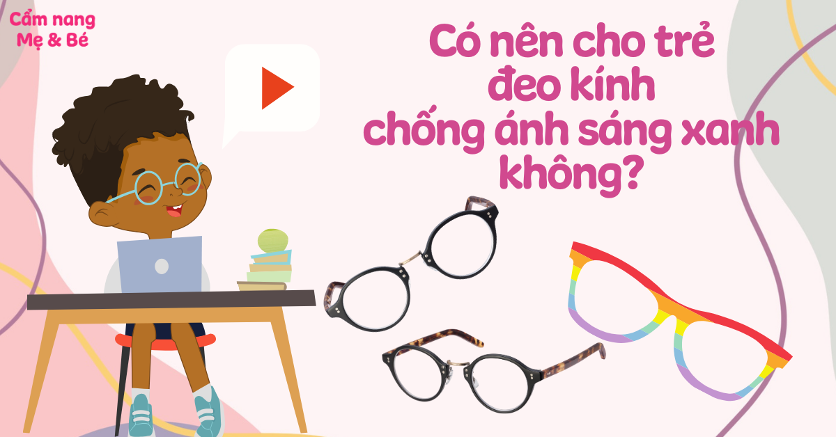 Có nên cho trẻ đeo kính chống ánh sáng xanh không? Lưu ý quan trọng