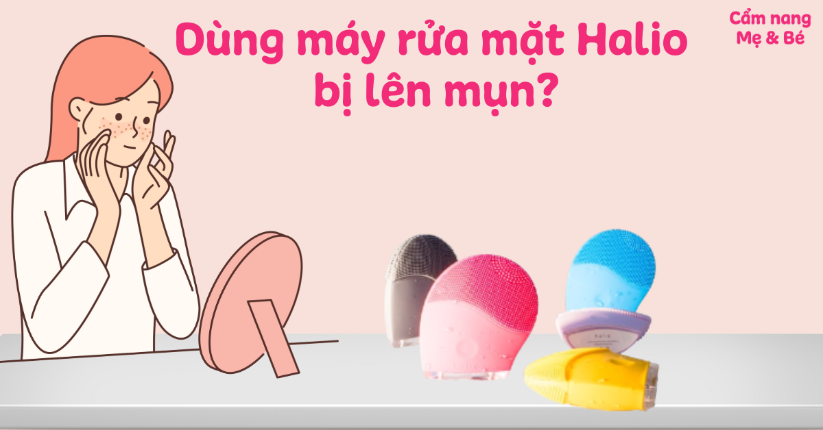 Dùng máy rửa mặt Halio bị lên mụn? Nguyên nhân và cách khắc phục