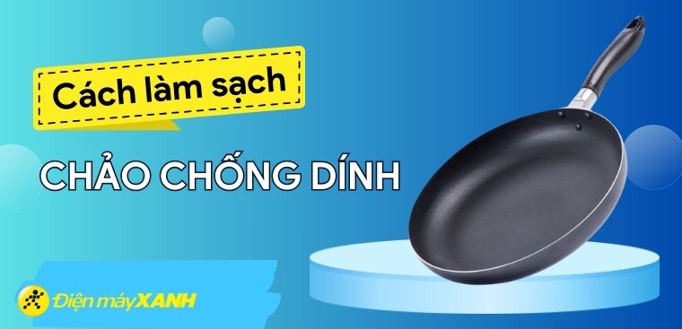 Mách bạn cách làm sạch chảo chống dính tại nhà cực đơn giản