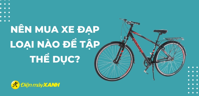 Nên mua xe đạp loại nào để tập thể dục? Tiêu chí chọn mua xe đạp thể thao phù hợp