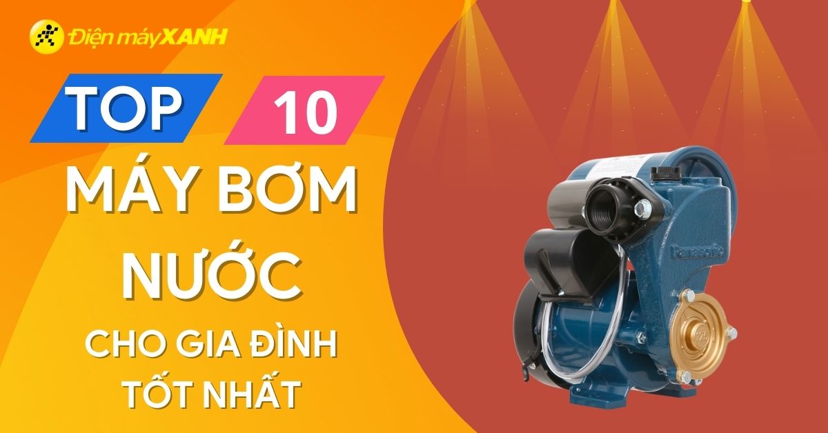 Top 10 máy bơm nước gia đình tốt nhất hiện nay