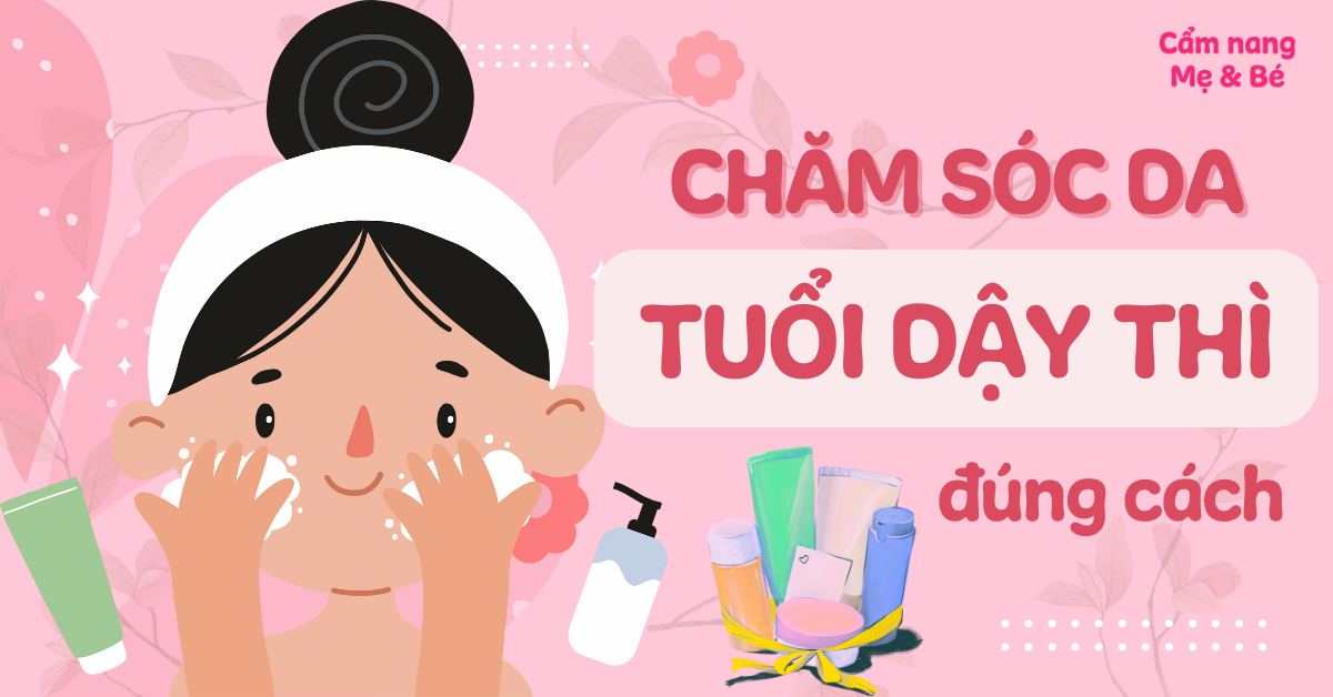 13 cách chăm sóc da tuổi dậy thì đúng chuẩn để có làn da khỏe