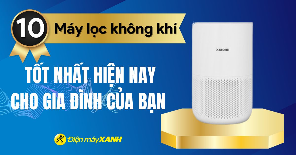 Top 10 máy lọc không khí đáng mua nhất hiện nay cho gia đình của bạn
