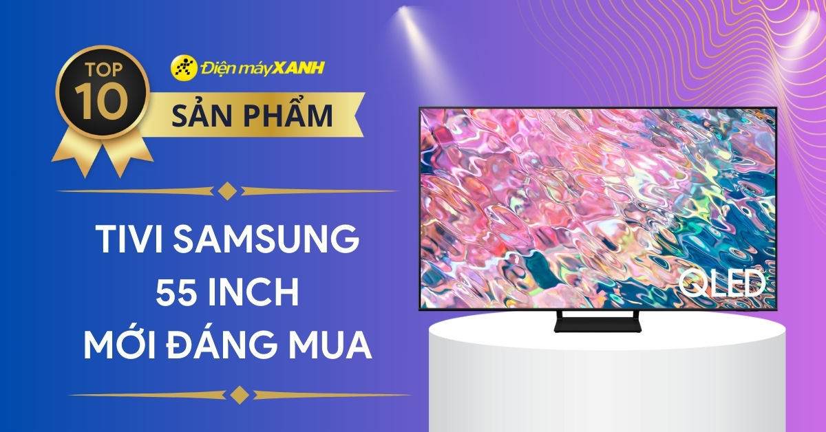 Top 10 tivi Samsung 55 inch mới đáng mua nhất hiện nay