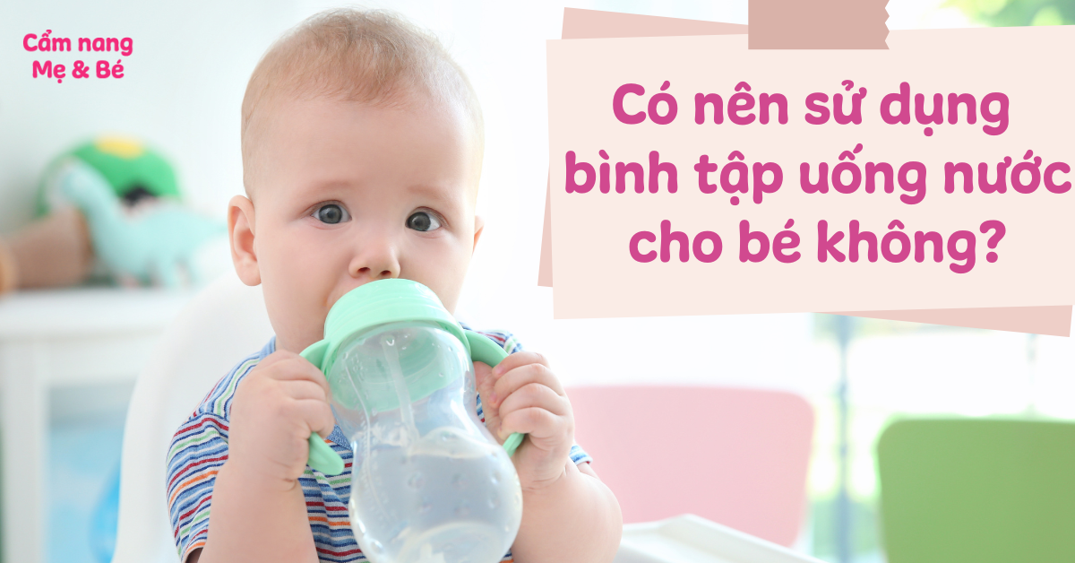 Có nên sử dụng bình tập uống nước cho bé không? Bé mấy tháng dùng được bình tập uống?