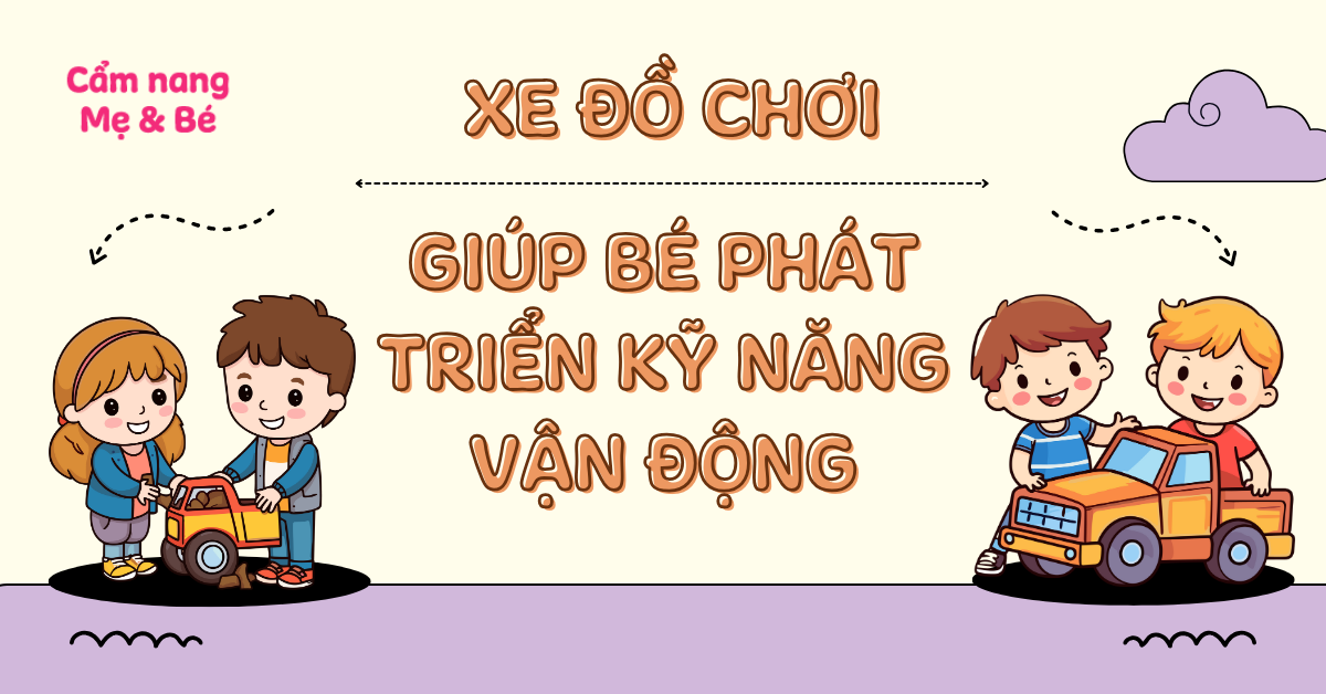 Top 10 xe đồ chơi dành cho bé 1 tuổi giúp phát triển kỹ năng vận động