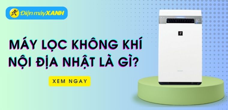 Máy lọc không khí nội địa Nhật là gì? Có nên mua không?