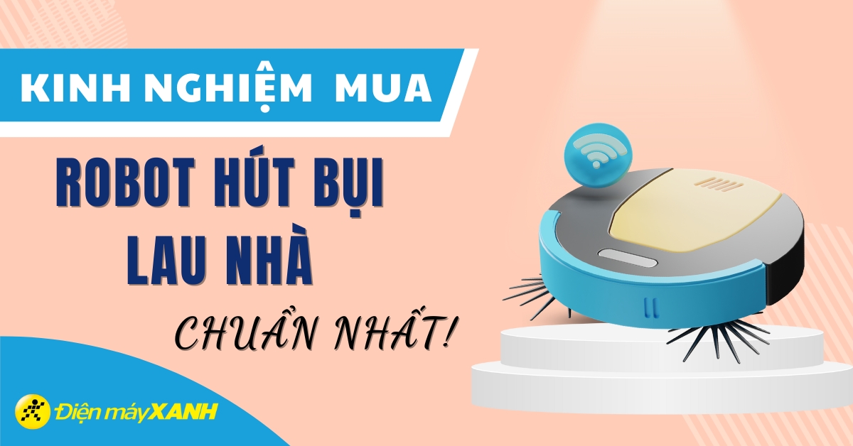 Kinh nghiệm chọn mua robot hút bụi lau nhà tốt nhất và an toàn hiện nay