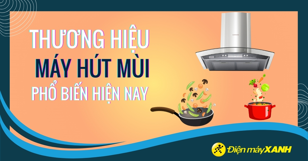 Nên mua máy hút mùi của hãng nào? 10 hãng máy hút mùi phổ biến tốt nhất hiện nay