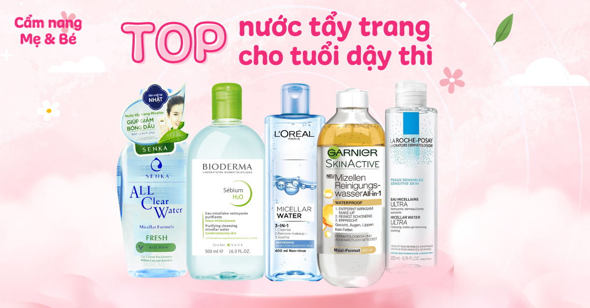 Những loại nước tẩy trang cho da dầu mụn tuổi dậy thì phổ biến và hiệu quả