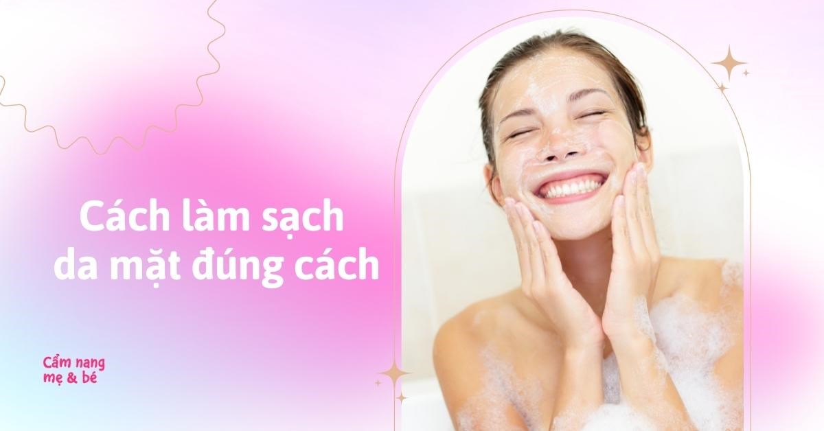 Cách làm sạch da mặt đúng quy trình, sạch sâu ngừa mụn hiệu quả