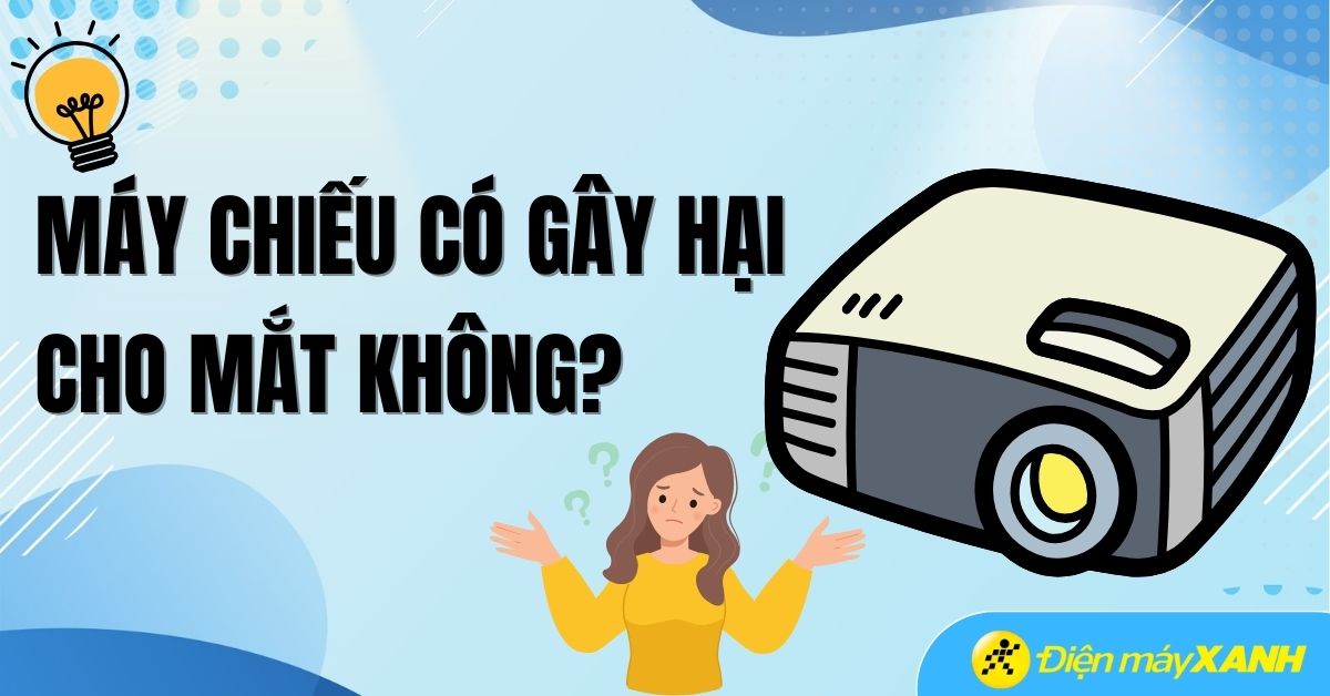 Máy chiếu có hại mắt không? Cách xem máy chiếu an toàn cho mắt