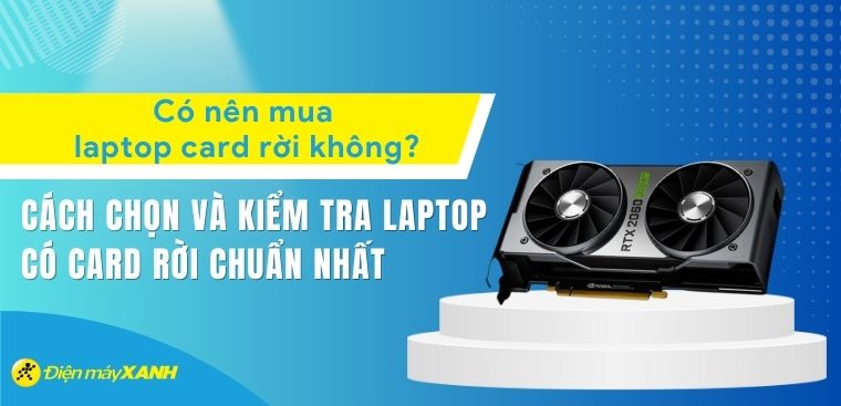 Có nên mua laptop card rời? Cách chọn và kiểm tra laptop có card rời không