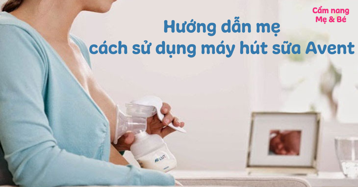 Cách sử dụng máy hút sữa Avent chi tiết, đơn giản và dễ hiểu nhất