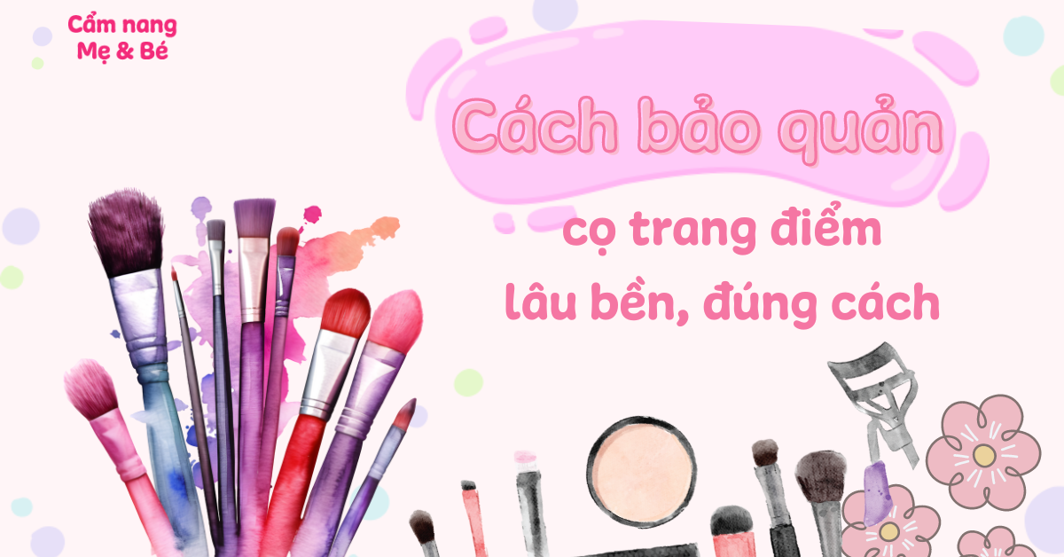 Cách bảo quản cọ trang điểm lâu bền, đúng cách