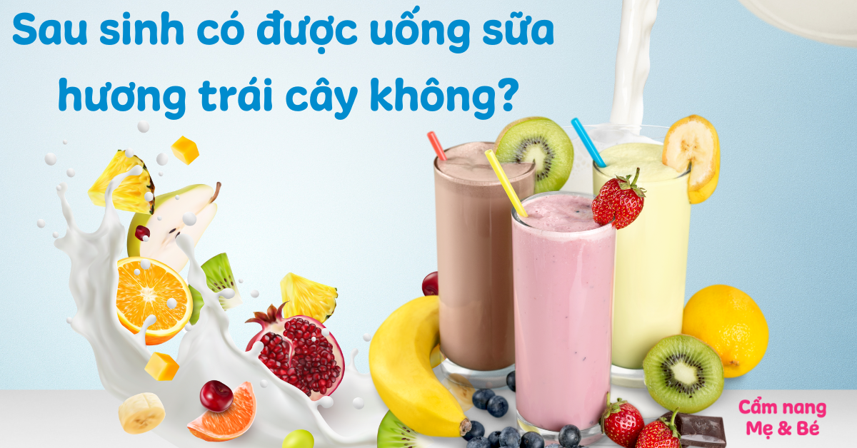Sau sinh có được uống sữa hương trái cây không? Những điều cần lưu ý