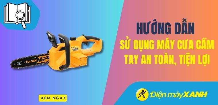 Hướng dẫn sử dụng máy cưa cầm tay an toàn, tiện lợi