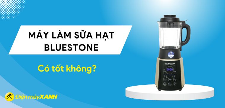 Máy làm sữa hạt BlueStone có tốt không? Có nên mua không?