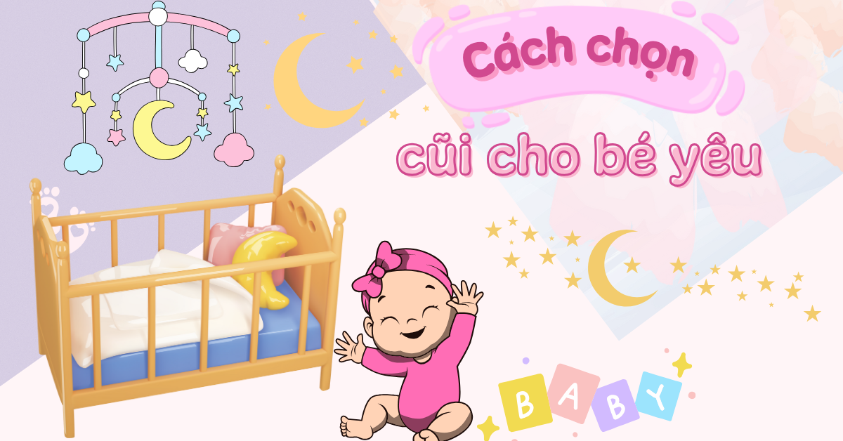 Cách chọn cũi cho bé yêu tốt, phù hợp nhất ba mẹ cần biết khi mua