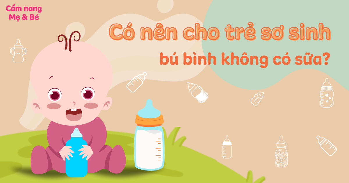 Có nên cho trẻ sơ sinh bú bình không có sữa? Các lưu ý mẹ cần biết