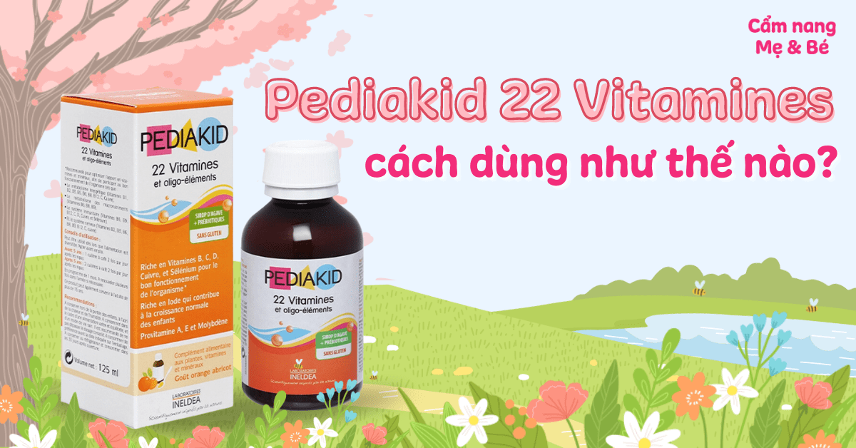 Pediakid 22 Vitamines cách dùng như thế nào? Có tốt cho bé không?