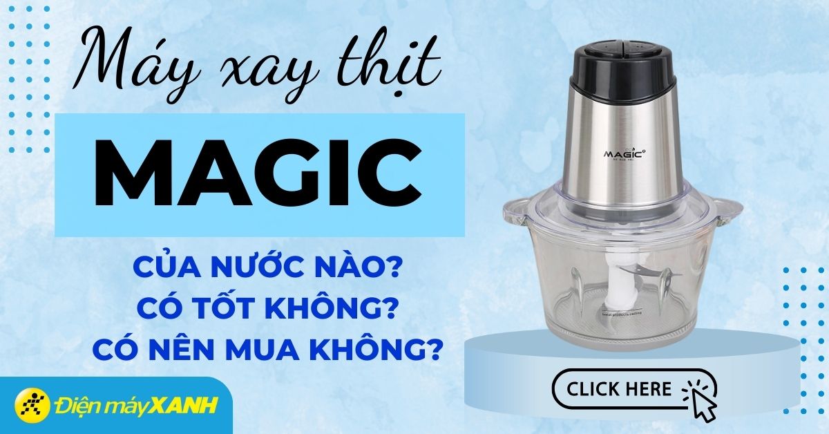 Máy xay thịt Magic có tốt không? Có nên mua không? Có nên mua không?