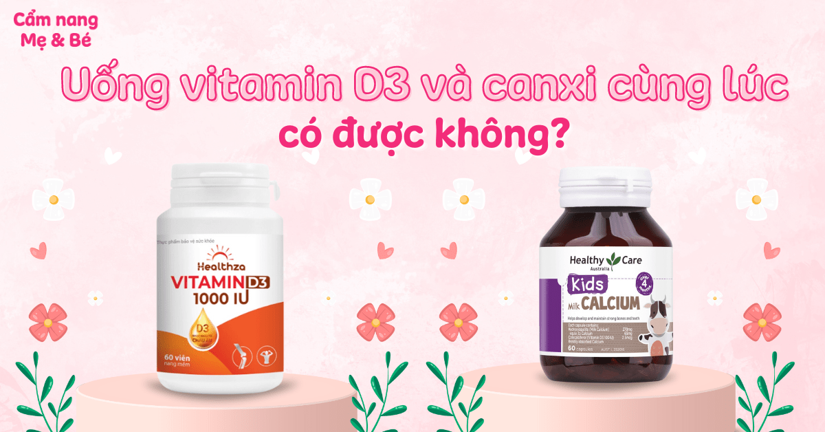 Cho trẻ uống vitamin D3 và canxi cùng lúc có tốt, an toàn không?