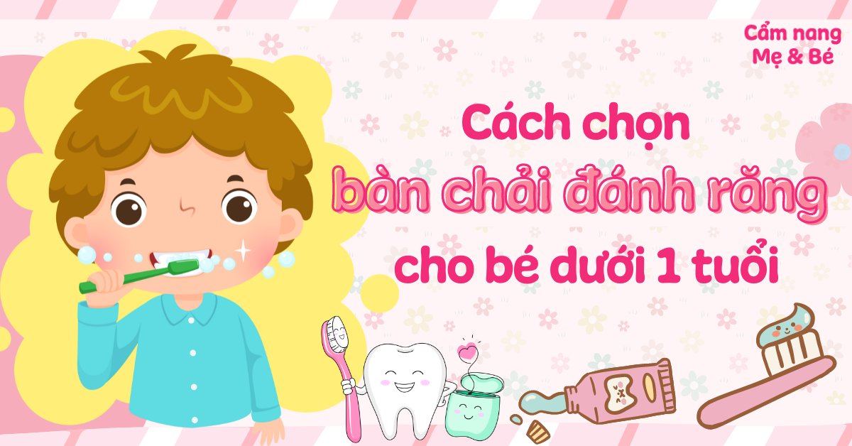 Hướng dẫn cách chọn bàn chải đánh răng cho bé dưới 1 tuổi mẹ nên biết