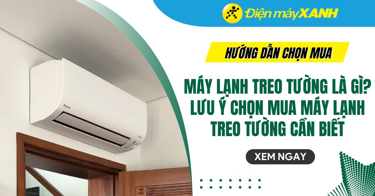 Máy lạnh treo tường là gì? Lưu ý chọn mua máy lạnh treo tường đúng chuẩn