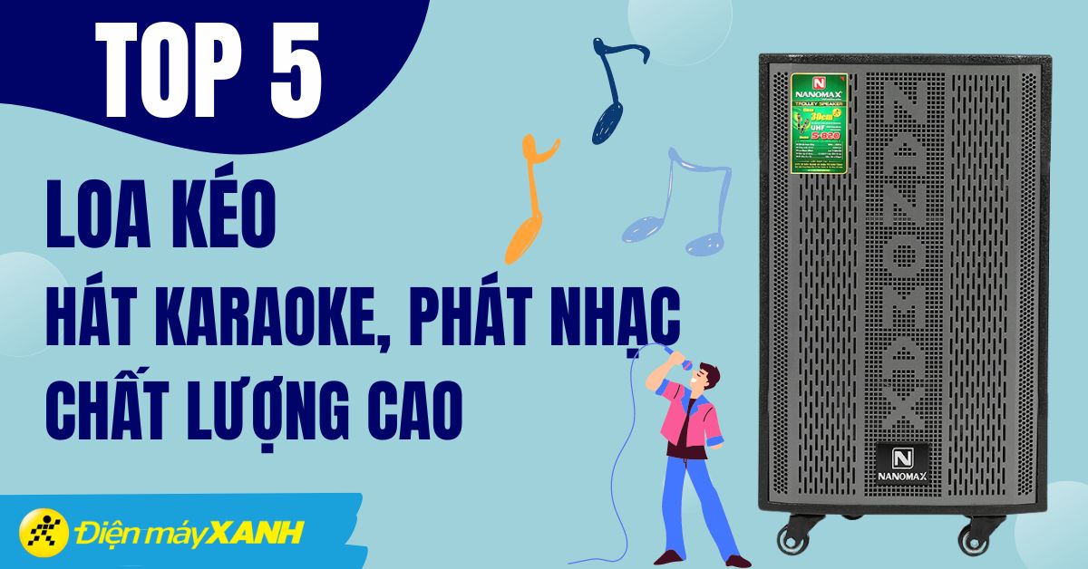 Top 5 loa kéo hát karaoke, phát nhạc cực chất được đánh giá tốt tại Điện máy XANH