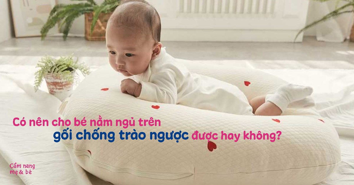 Có nên cho bé nằm ngủ trên gối chống trào ngược được hay không?