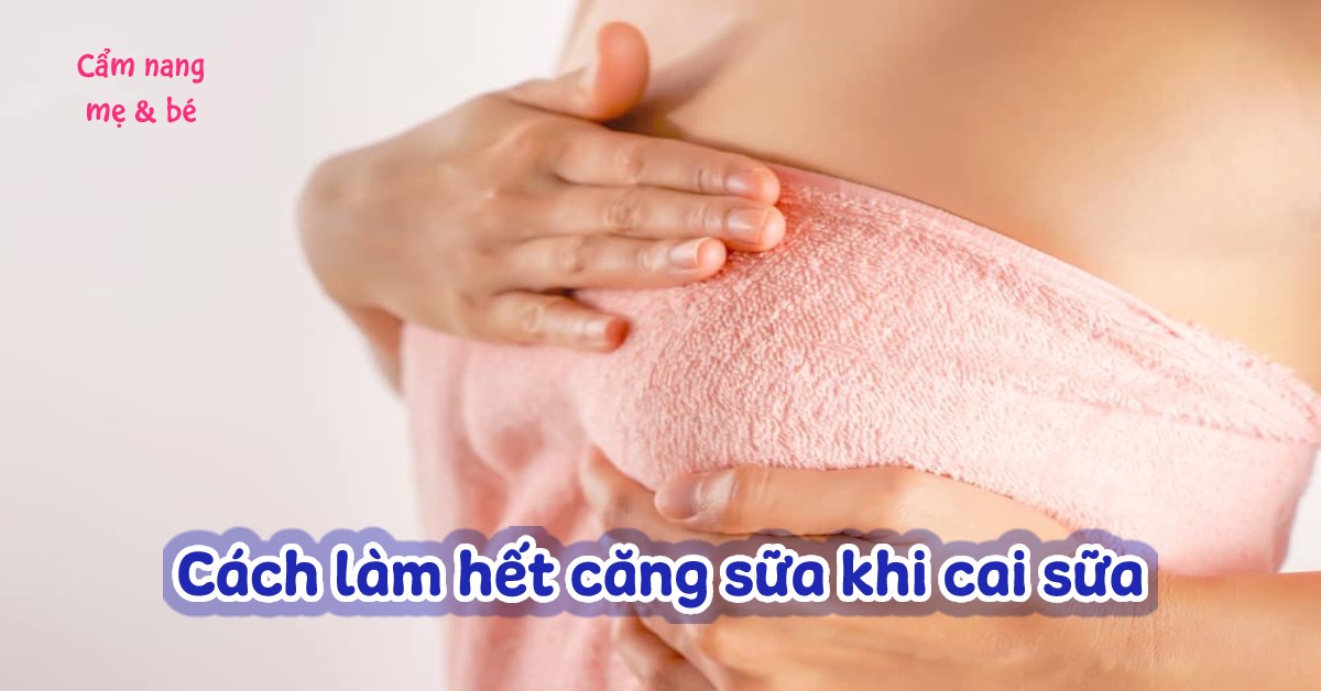 8 cách làm hết căng sữa khi cai sữa cho bé nhanh hiệu quả