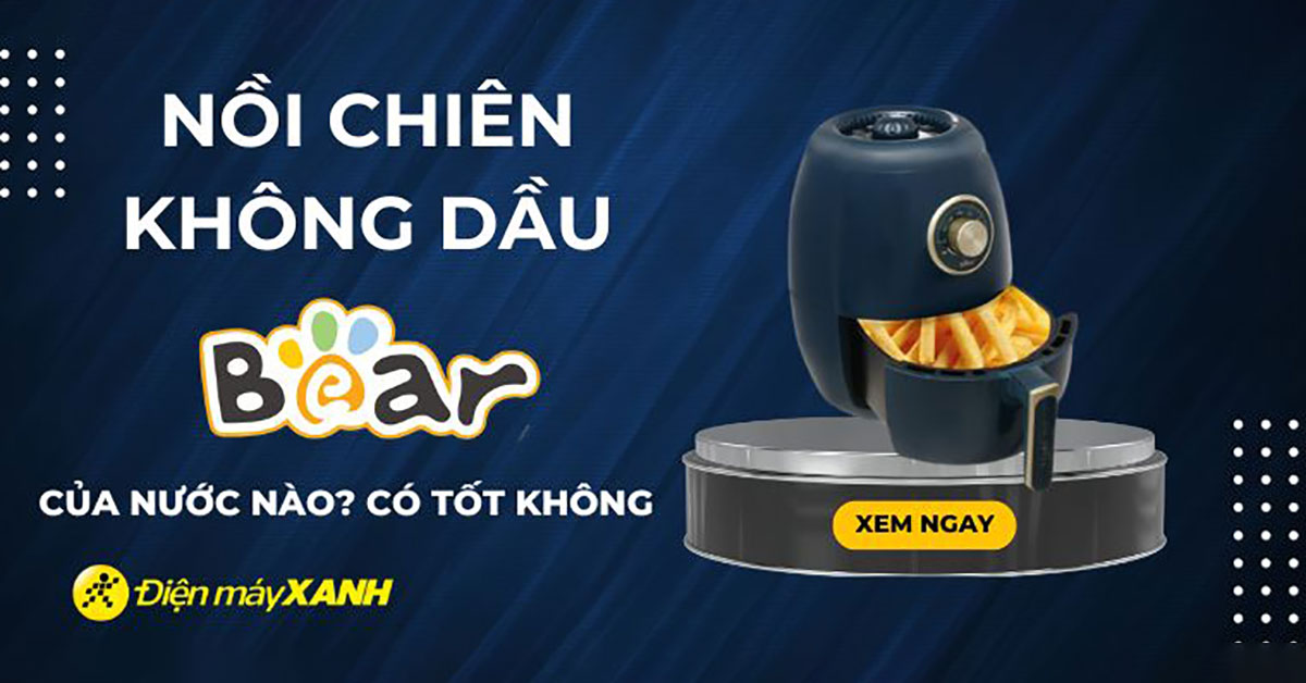Nồi chiên không dầu Bear của nước nào? Có tốt không?
