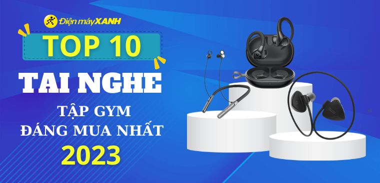 Top 10 tai nghe tập gym đáng mua nhất năm 2023 tại Điện máy XANH