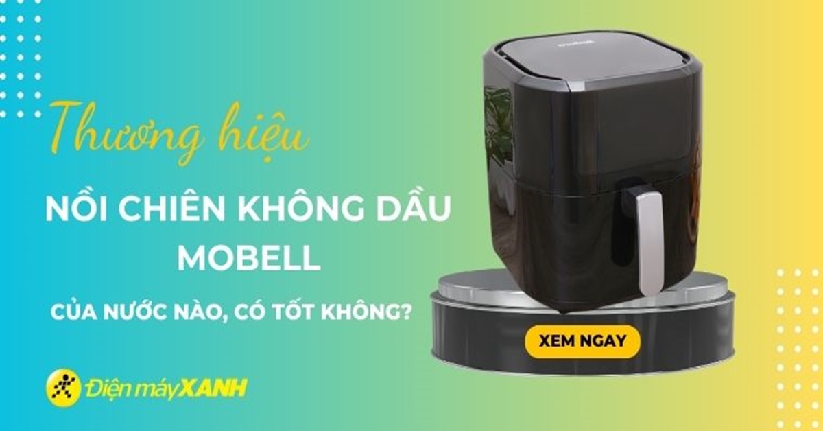 Nồi chiên không dầu Mobell của nước nào? Có tốt không?