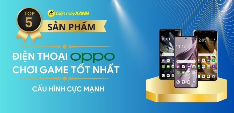 Top 5 điện thoại OPPO chơi game tốt nhất 2024 cấu hình cực mạnh