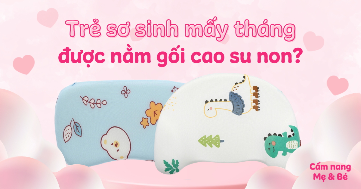 Trẻ sơ sinh mấy tháng nằm gối cao su non? Lưu ý quan trọng