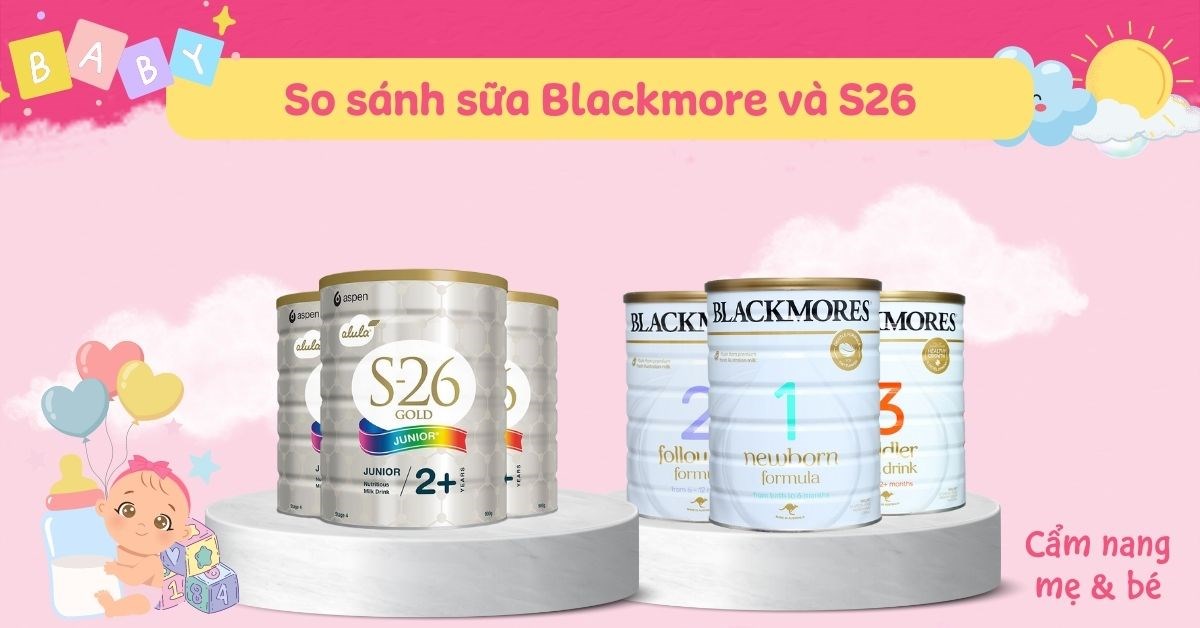 So sánh sữa Blackmores và sữa S26? Loại nào phù hợp cho bé của bạn?