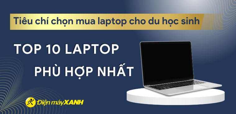 Chọn mua laptop cho du học sinh và TOP 10 laptop phù hợp nhất 2024