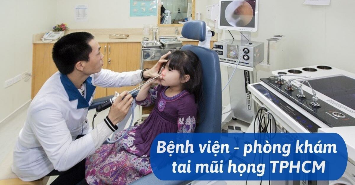 Top 15 bệnh viện, phòng khám tai mũi họng uy tín TPHCM