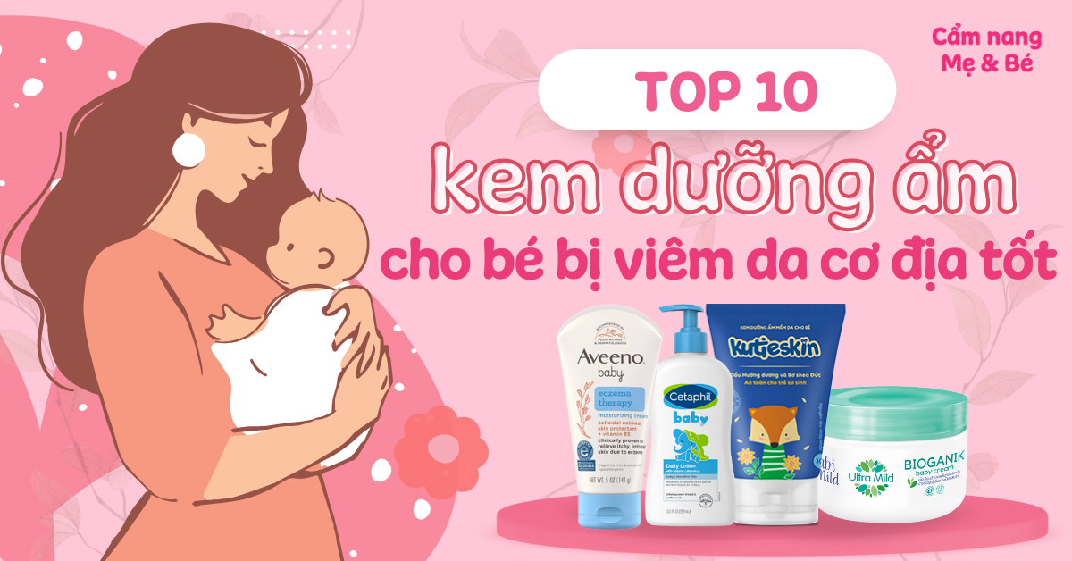 Top 10 kem dưỡng ẩm cho bé bị viêm da cơ địa tốt mà mẹ nên biết
