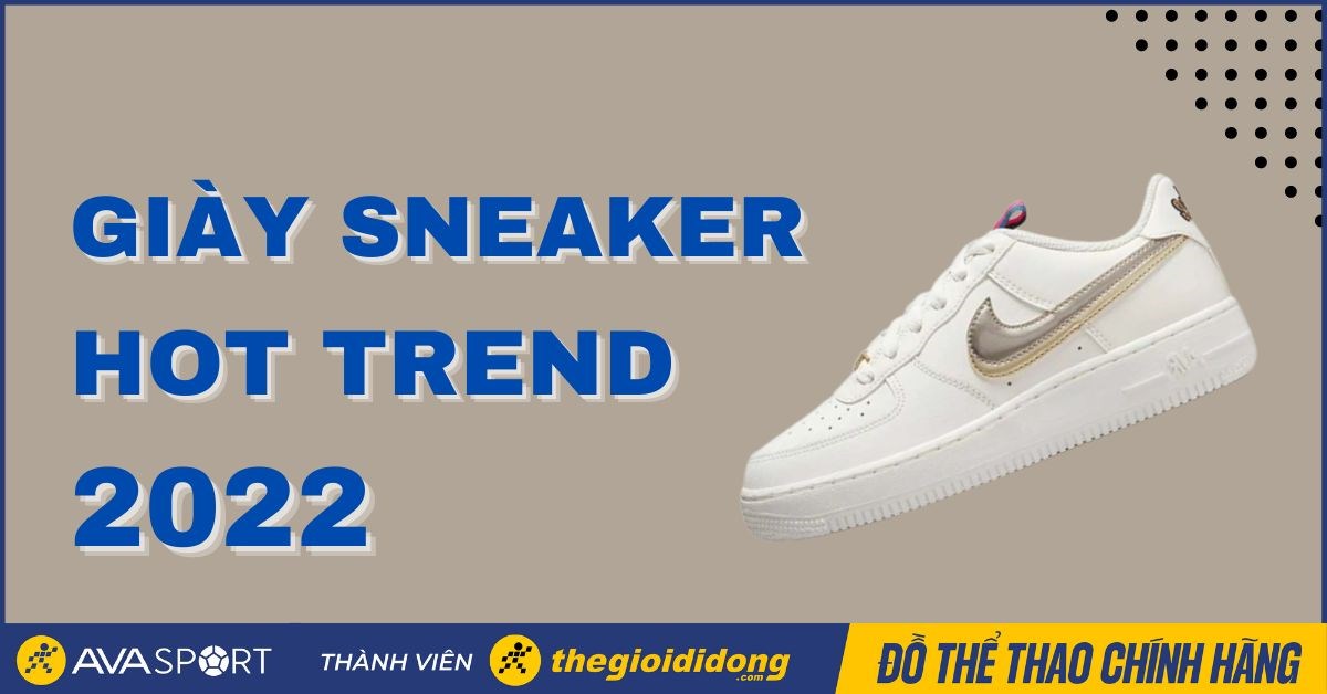 Tổng hợp giày sneaker nam, nữ hot trend nhất 2022 nên mua