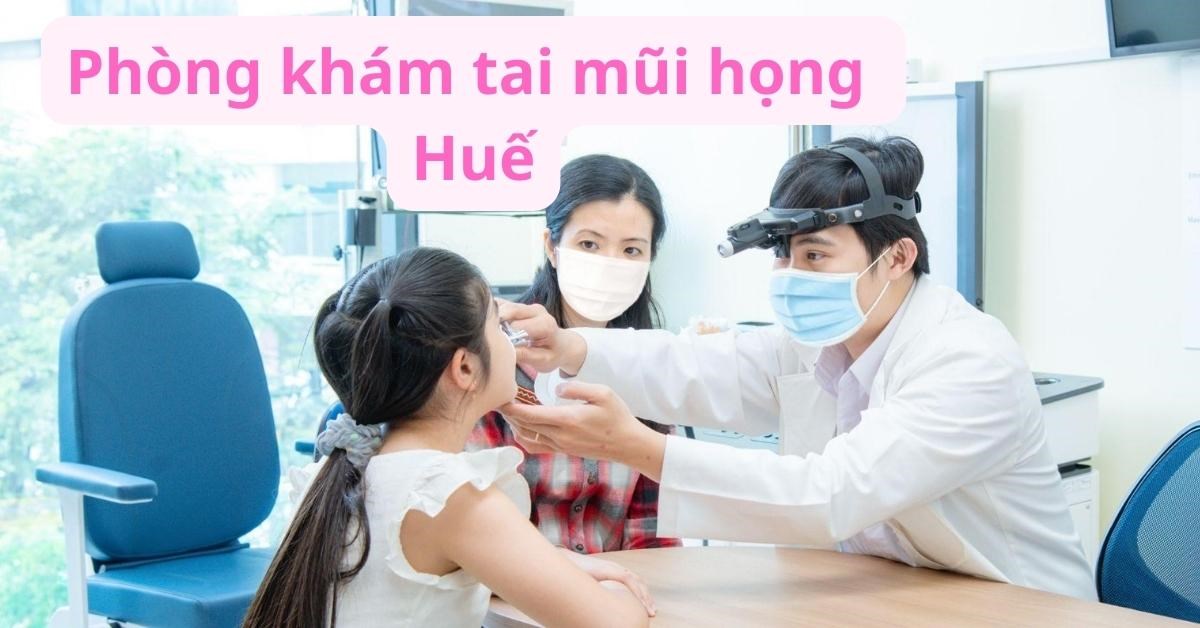 13 Bệnh viện, phòng khám tai mũi họng Huế chất lượng cao