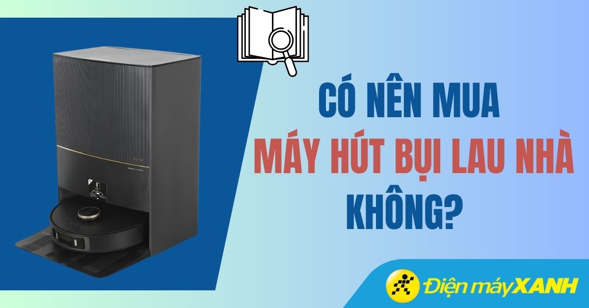 Nên mua máy hút bụi lau nhà không? 6 lý do nên mua máy hút bụi lau nhà