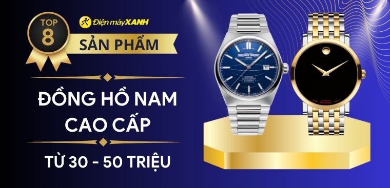 Top 8 đồng hồ nam cao cấp từ 30 - 50 triệu sang trọng đáng mua nhất hiện nay