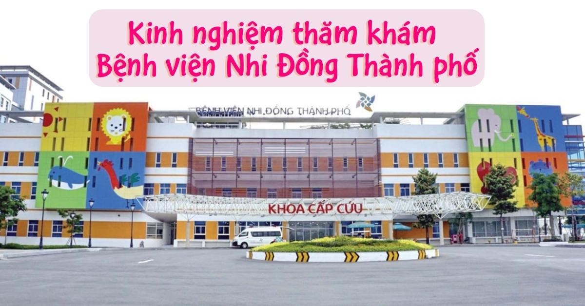 Bệnh viện Nhi Đồng Thành phố: Kinh nghiệm thăm khám, chi phí